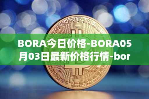 BORA今日价格-BORA05月03日最新价格行情-bora-ecosystem最新走势消息
