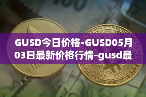 GUSD今日价格-GUSD05月03日最新价格行情-gusd最新走势消息