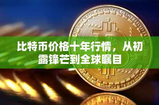 比特币价格十年行情，从初露锋芒到全球瞩目