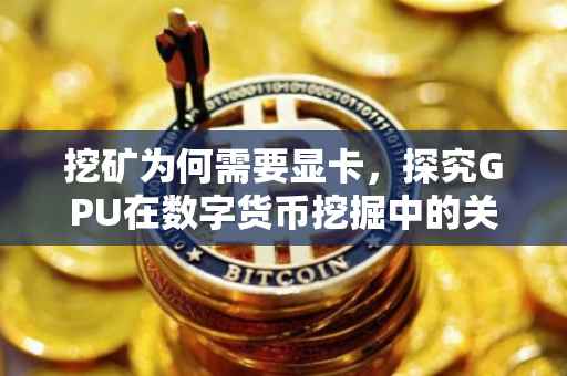 挖矿为何需要显卡，探究GPU在数字货币挖掘中的关键作用