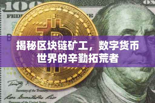 揭秘区块链矿工，数字货币世界的辛勤拓荒者