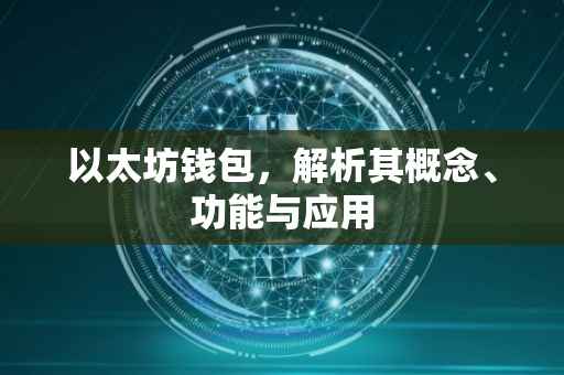 以太坊钱包，解析其概念、功能与应用