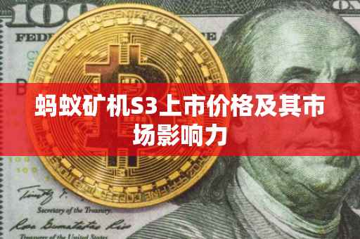 蚂蚁矿机S3上市价格及其市场影响力