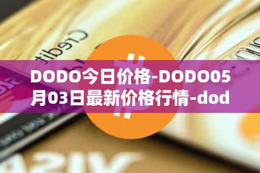 DODO今日价格-DODO05月03日最新价格行情-dodo最新走势消息