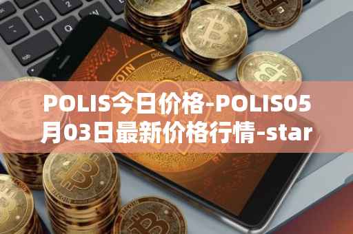 POLIS今日价格-POLIS05月03日最新价格行情-star-atlas-dao最新走势消息