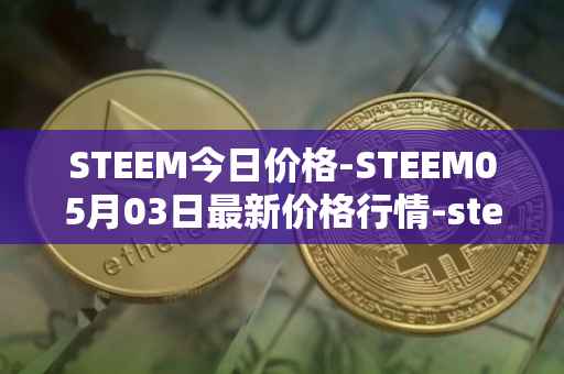 STEEM今日价格-STEEM05月03日最新价格行情-steem最新走势消息