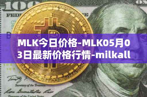 MLK今日价格-MLK05月03日最新价格行情-milkalliance最新走势消息