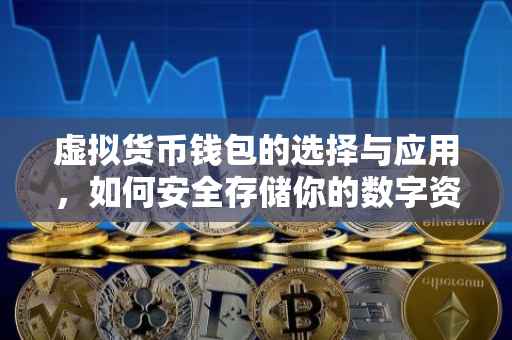 虚拟货币钱包的选择与应用，如何安全存储你的数字资产