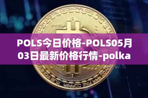 POLS今日价格-POLS05月03日最新价格行情-polkastarter最新走势消息