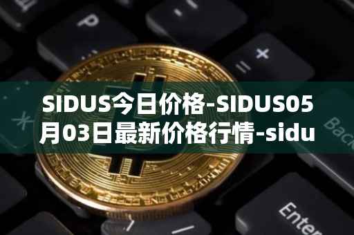 SIDUS今日价格-SIDUS05月03日最新价格行情-sidus-sidustoken最新走势消息