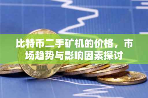 比特币二手矿机的价格，市场趋势与影响因素探讨