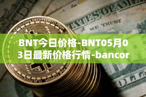 BNT今日价格-BNT05月03日最新价格行情-bancor最新走势消息