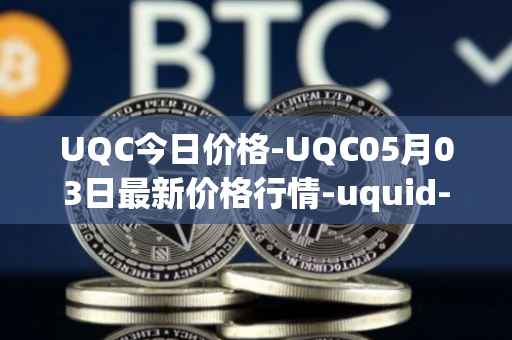 UQC今日价格-UQC05月03日最新价格行情-uquid-coin最新走势消息