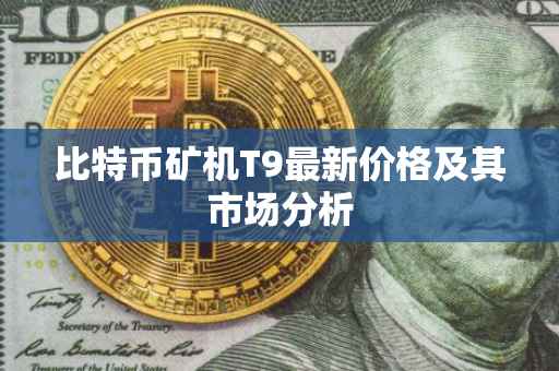 比特币矿机T9最新价格及其市场分析