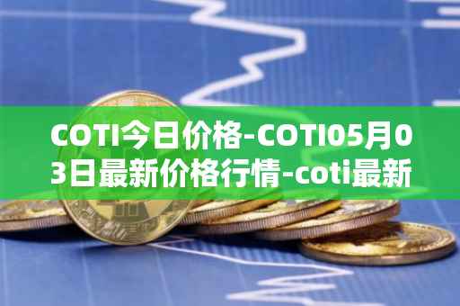 COTI今日价格-COTI05月03日最新价格行情-coti最新走势消息