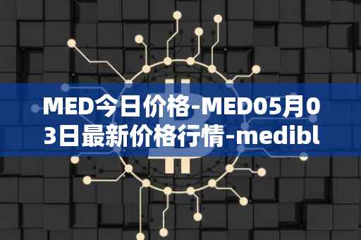 MED今日价格-MED05月03日最新价格行情-medibloc最新走势消息