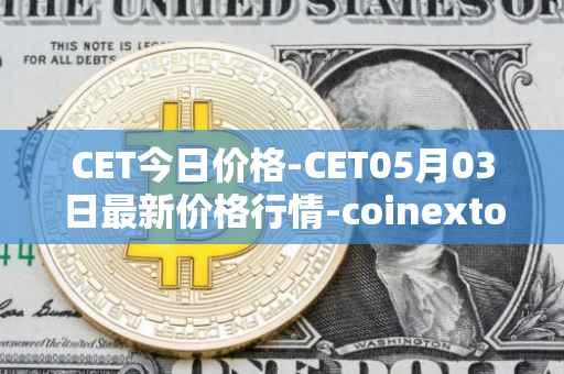 CET今日价格-CET05月03日最新价格行情-coinextoken最新走势消息
