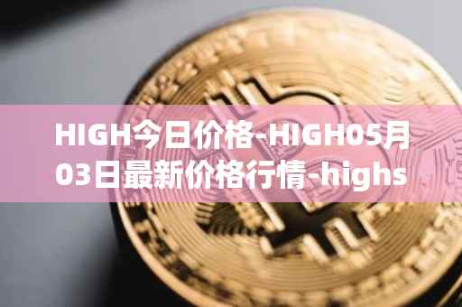 HIGH今日价格-HIGH05月03日最新价格行情-highstreet最新走势消息