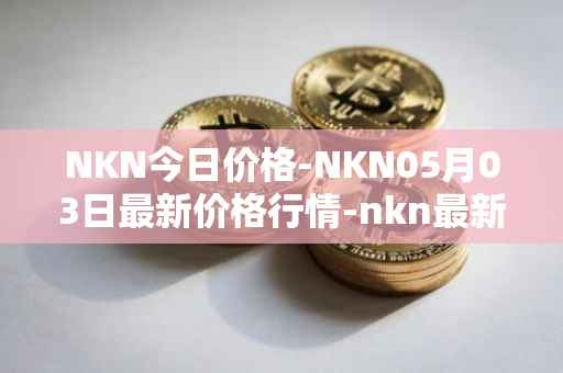 NKN今日价格-NKN05月03日最新价格行情-nkn最新走势消息