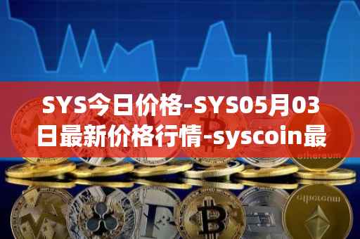 SYS今日价格-SYS05月03日最新价格行情-syscoin最新走势消息