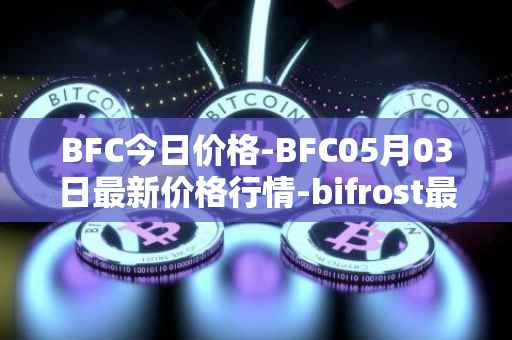 BFC今日价格-BFC05月03日最新价格行情-bifrost最新走势消息