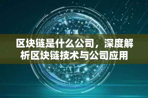 区块链是什么公司，深度解析区块链技术与公司应用