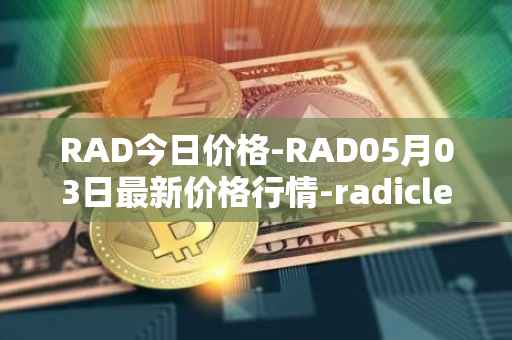 RAD今日价格-RAD05月03日最新价格行情-radicle最新走势消息