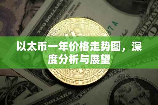 以太币一年价格走势图，深度分析与展望