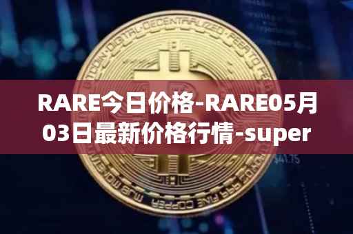RARE今日价格-RARE05月03日最新价格行情-superrare最新走势消息