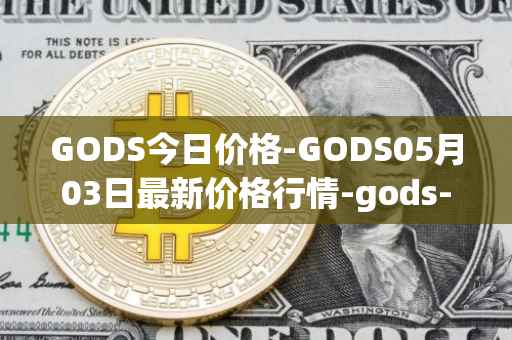 GODS今日价格-GODS05月03日最新价格行情-gods-unchained最新走势消息