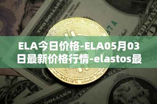 ELA今日价格-ELA05月03日最新价格行情-elastos最新走势消息
