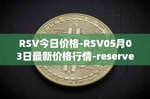 RSV今日价格-RSV05月03日最新价格行情-reserve-protocol-token最新走势消息
