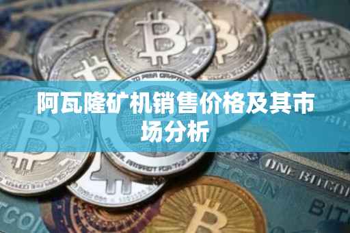 阿瓦隆矿机销售价格及其市场分析