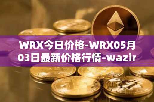 WRX今日价格-WRX05月03日最新价格行情-wazirx最新走势消息