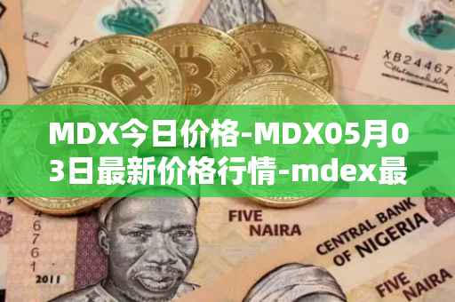 MDX今日价格-MDX05月03日最新价格行情-mdex最新走势消息