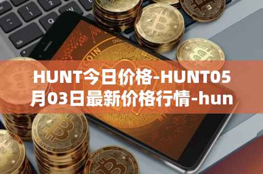 HUNT今日价格-HUNT05月03日最新价格行情-hunt-token最新走势消息