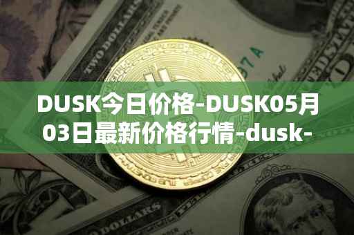 DUSK今日价格-DUSK05月03日最新价格行情-dusk-network最新走势消息