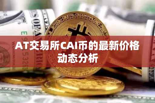 AT交易所CAI币的最新价格动态分析