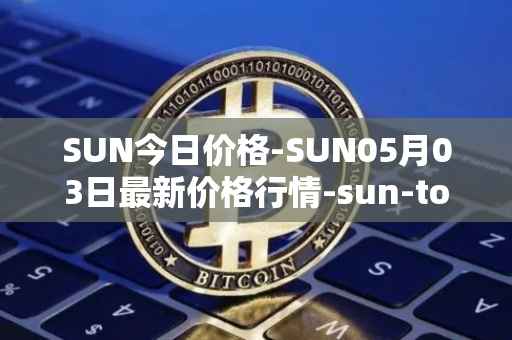 SUN今日价格-SUN05月03日最新价格行情-sun-token-new最新走势消息