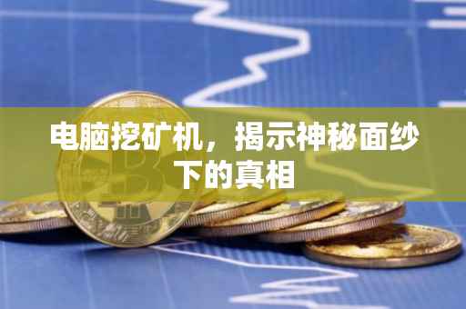 电脑挖矿机，揭示神秘面纱下的真相