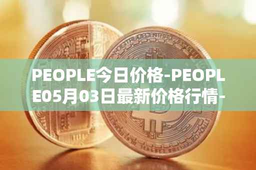 PEOPLE今日价格-PEOPLE05月03日最新价格行情-constitutiondao最新走势消息
