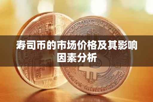 寿司币的市场价格及其影响因素分析