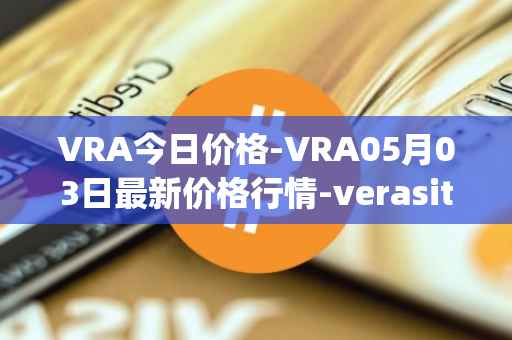 VRA今日价格-VRA05月03日最新价格行情-verasity最新走势消息