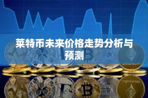 莱特币未来价格走势分析与预测