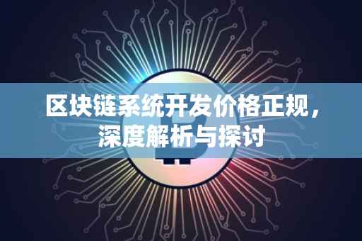 区块链系统开发价格正规，深度解析与探讨