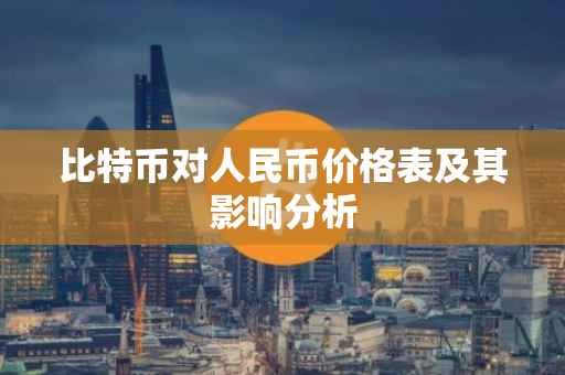 比特币对人民币价格表及其影响分析