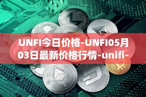 UNFI今日价格-UNFI05月03日最新价格行情-unifi-protocol-dao最新走势消息