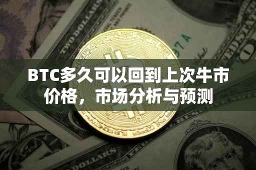 BTC多久可以回到上次牛市价格，市场分析与预测