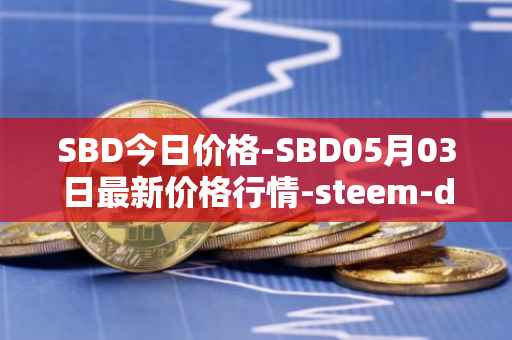 SBD今日价格-SBD05月03日最新价格行情-steem-dollars最新走势消息