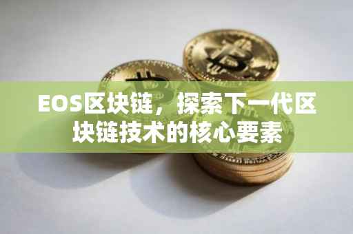EOS区块链，探索下一代区块链技术的核心要素